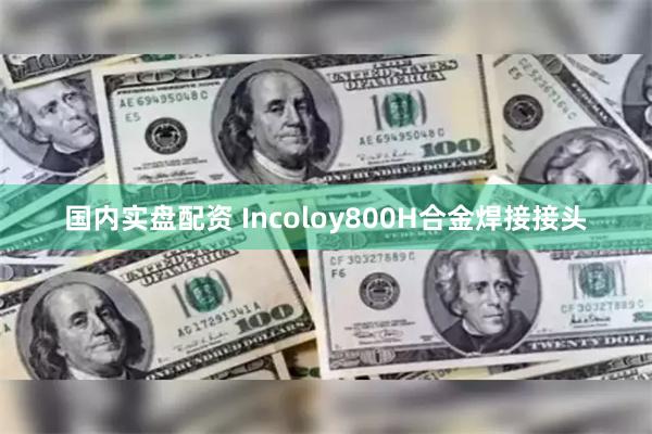 国内实盘配资 Incoloy800H合金焊接接头