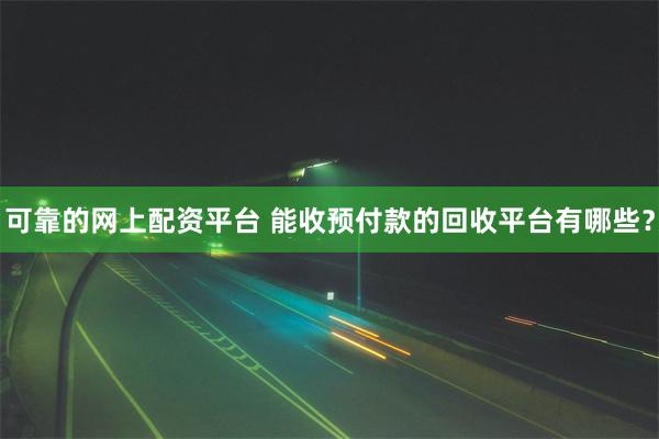 可靠的网上配资平台 能收预付款的回收平台有哪些？