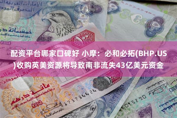 配资平台哪家口碑好 小摩：必和必拓(BHP.US)收购英美资源将导致南非流失43亿美元资金