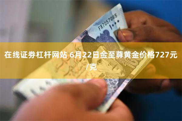 在线证劵杠杆网站 6月22日金至尊黄金价格727元/克