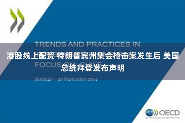 港股线上配资 特朗普宾州集会枪击案发生后 美国总统拜登发布声明