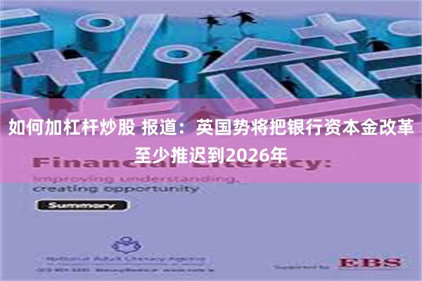 如何加杠杆炒股 报道：英国势将把银行资本金改革至少推迟到2026年