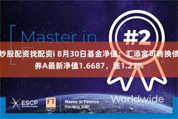 炒股配资找配资i 8月30日基金净值：汇添富可转换债券A最新净值1.6687，涨1.27%